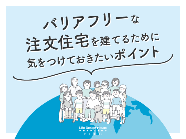 バリアフリーな注文住宅を建てるために気をつけておきたいポイントを紹介します！